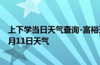 上下学当日天气查询-富裕天气预报齐齐哈尔富裕2024年10月11日天气