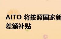 AITO 将按照国家新能源补贴标准向用户提供差额补贴