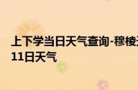 上下学当日天气查询-穆棱天气预报牡丹江穆棱2024年10月11日天气