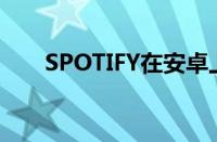 SPOTIFY在安卓上测试新的计费服务