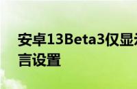 安卓13Beta3仅显示兼容应用的每个应用语言设置