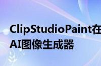 ClipStudioPaint在用户的强烈反对下取消了AI图像生成器