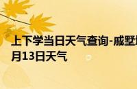 上下学当日天气查询-戚墅堰天气预报常州戚墅堰2024年10月13日天气