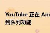 YouTube 正在 Android 和 iOS 上测试添加到队列功能