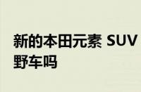 新的本田元素 SUV 能成为我们需要的婴儿越野车吗