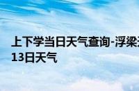 上下学当日天气查询-浮梁天气预报景德镇浮梁2024年10月13日天气