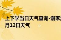 上下学当日天气查询-谢家集天气预报淮南谢家集2024年10月12日天气