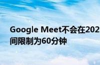 Google Meet不会在2021年3月之前将免费套餐的通话时间限制为60分钟