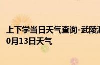 上下学当日天气查询-武陵源天气预报张家界武陵源2024年10月13日天气