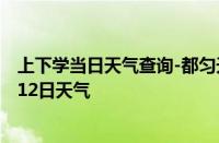 上下学当日天气查询-都匀天气预报黔南州都匀2024年10月12日天气