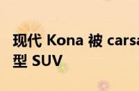 现代 Kona 被 carsales 评为 2022 年最佳小型 SUV