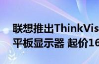 联想推出ThinkVision 4K UHD Mini-LED平板显示器 起价1699美元