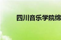 四川音乐学院绵阳艺术学院怎么样