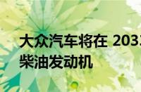 大众汽车将在 2033 年前在欧洲削减汽油和柴油发动机