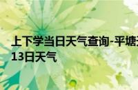 上下学当日天气查询-平塘天气预报黔南州平塘2024年10月13日天气