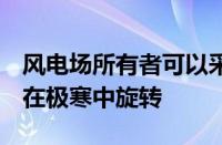 风电场所有者可以采取3个步骤来保持涡轮机在极寒中旋转