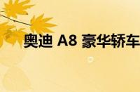 奥迪 A8 豪华轿车已从产品阵容中删除