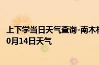 上下学当日天气查询-南木林天气预报日喀则南木林2024年10月14日天气