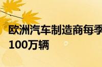 欧洲汽车制造商每季度的产量可能都会下降逾100万辆