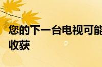 您的下一台电视可能完全免费但可能会有很大收获