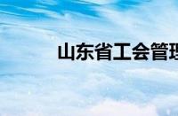 山东省工会管理干部学院怎么样