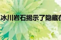 冰川岩石揭示了隐藏在东南极洲冰盖下的地质