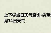 上下学当日天气查询-尖草坪天气预报太原尖草坪2024年10月14日天气