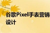 谷歌Pixel手表营销材料证实了独特的无边框设计