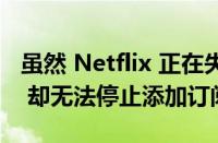 虽然 Netflix 正在失去订阅者 但 HBO MAX 却无法停止添加订阅者