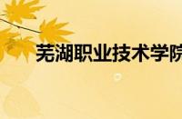 芜湖职业技术学院2023年招生怎么样