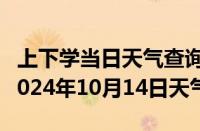 上下学当日天气查询-那曲天气预报那曲那曲2024年10月14日天气