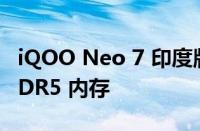 iQOO Neo 7 印度版提供高达 12GB 的 LPDDR5 内存