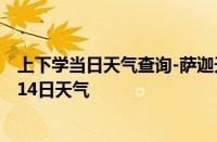 上下学当日天气查询-萨迦天气预报日喀则萨迦2024年10月14日天气