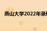 燕山大学2022年录取分数线是多少怎么样