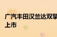 广汽丰田汉兰达双擎新增一款骑士版车型正式上市