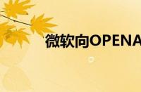 微软向OPENAI投资数十亿美元