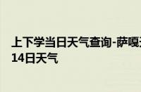 上下学当日天气查询-萨嘎天气预报日喀则萨嘎2024年10月14日天气