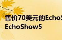 售价70美元的EchoShow8随附亚马逊免费的EchoShow5