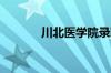 川北医学院录取分数线怎么样