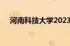 河南科技大学2023年录取分数线怎么样