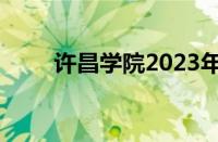 许昌学院2023年录取分数线怎么样