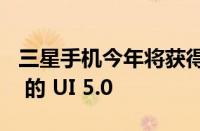 三星手机今年将获得一个基于 ANDROID 13 的 UI 5.0