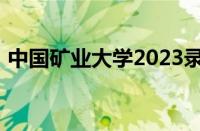 中国矿业大学2023录取分数线是多少怎么样