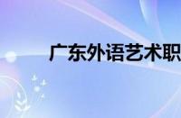 广东外语艺术职业技术学院怎么样