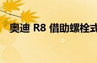 奥迪 R8 借助螺栓式增压器获得 830 马力