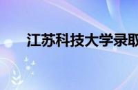 江苏科技大学录取分数线2022怎么样