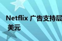 Netflix 广告支持层的价格可能为每月 7 至 9 美元