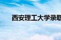 西安理工大学录取分数线2021怎么样