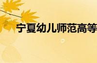 宁夏幼儿师范高等专科学校官网怎么样