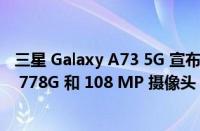 三星 Galaxy A73 5G 宣布面向特定市场推出 Snapdragon 778G 和 108 MP 摄像头